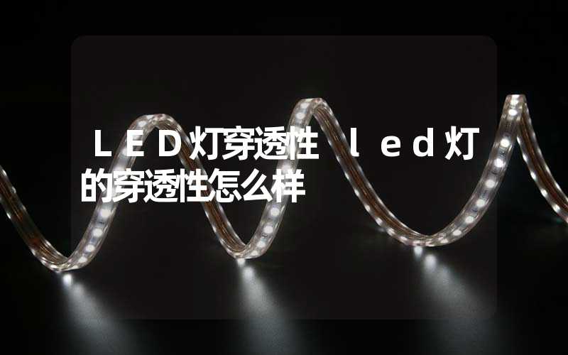 LED灯穿透性 led灯的穿透性怎么样